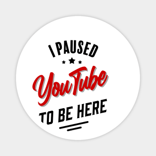 I paused YouTube to be here Magnet